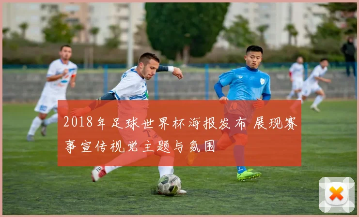 2018年足球世界杯海报发布 展现赛事宣传视觉主题与氛围