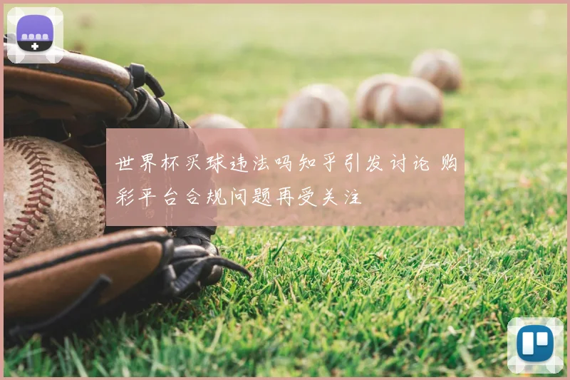 世界杯买球违法吗知乎引发讨论 购彩平台合规问题再受关注