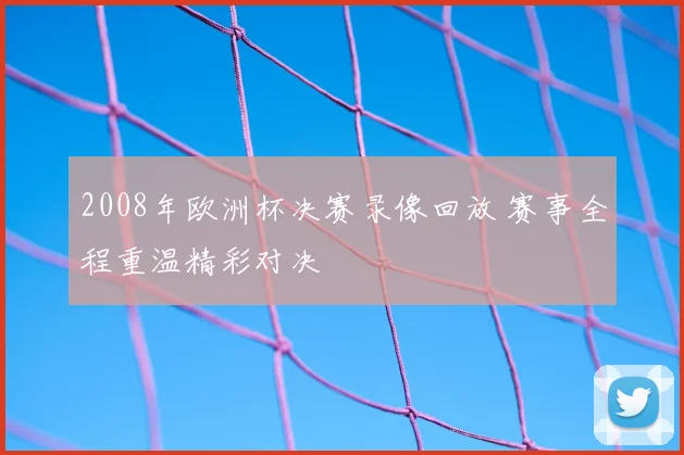 2008年欧洲杯决赛录像回放 赛事全程重温精彩对决