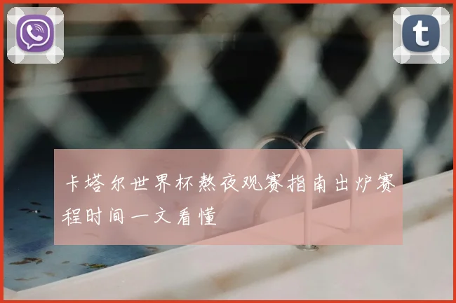 卡塔尔世界杯熬夜观赛指南出炉赛程时间一文看懂