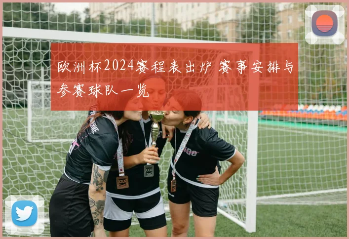 欧洲杯2024赛程表出炉 赛事安排与参赛球队一览